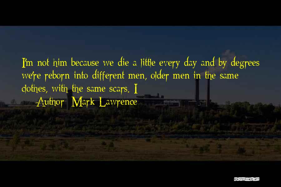 Mark Lawrence Quotes: I'm Not Him Because We Die A Little Every Day And By Degrees We're Reborn Into Different Men, Older Men