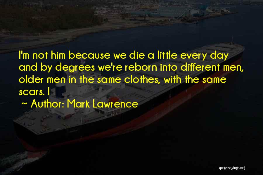 Mark Lawrence Quotes: I'm Not Him Because We Die A Little Every Day And By Degrees We're Reborn Into Different Men, Older Men