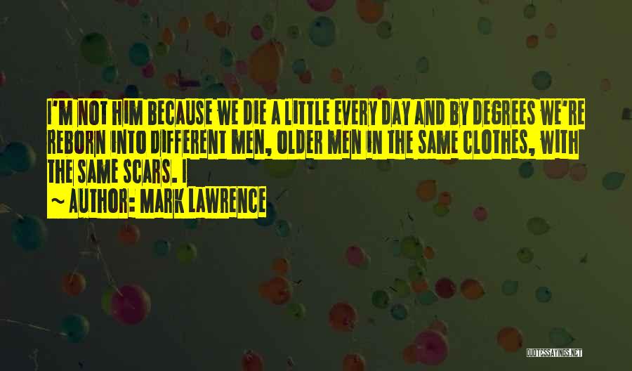 Mark Lawrence Quotes: I'm Not Him Because We Die A Little Every Day And By Degrees We're Reborn Into Different Men, Older Men
