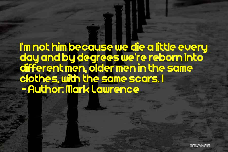 Mark Lawrence Quotes: I'm Not Him Because We Die A Little Every Day And By Degrees We're Reborn Into Different Men, Older Men