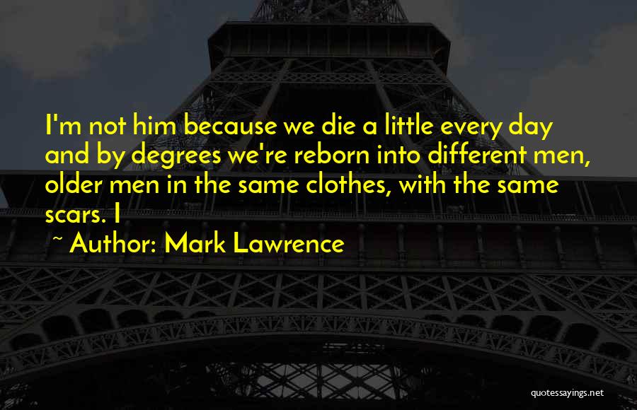 Mark Lawrence Quotes: I'm Not Him Because We Die A Little Every Day And By Degrees We're Reborn Into Different Men, Older Men