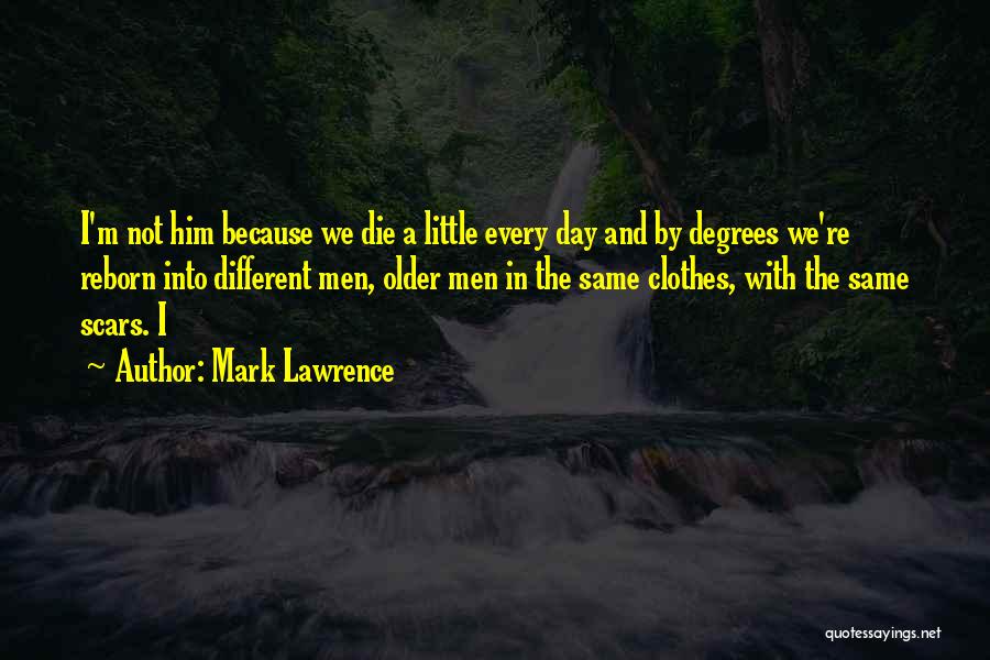 Mark Lawrence Quotes: I'm Not Him Because We Die A Little Every Day And By Degrees We're Reborn Into Different Men, Older Men