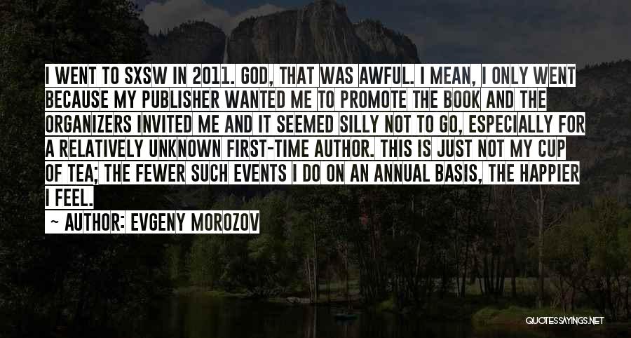 Evgeny Morozov Quotes: I Went To Sxsw In 2011. God, That Was Awful. I Mean, I Only Went Because My Publisher Wanted Me