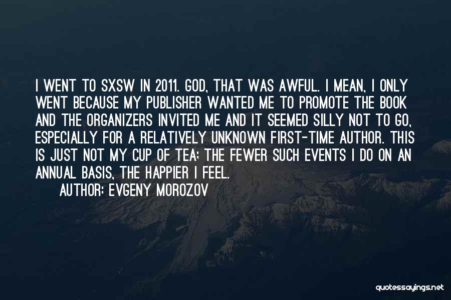 Evgeny Morozov Quotes: I Went To Sxsw In 2011. God, That Was Awful. I Mean, I Only Went Because My Publisher Wanted Me