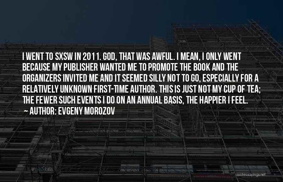 Evgeny Morozov Quotes: I Went To Sxsw In 2011. God, That Was Awful. I Mean, I Only Went Because My Publisher Wanted Me