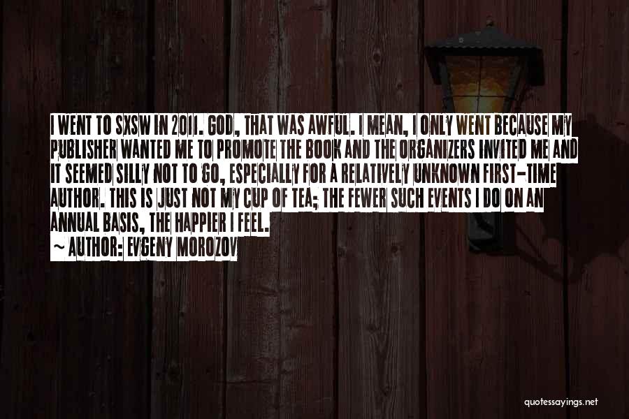 Evgeny Morozov Quotes: I Went To Sxsw In 2011. God, That Was Awful. I Mean, I Only Went Because My Publisher Wanted Me