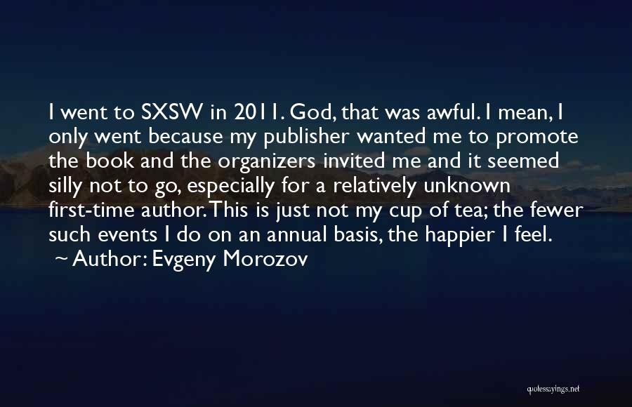 Evgeny Morozov Quotes: I Went To Sxsw In 2011. God, That Was Awful. I Mean, I Only Went Because My Publisher Wanted Me