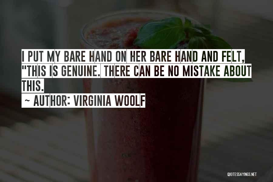 Virginia Woolf Quotes: I Put My Bare Hand On Her Bare Hand And Felt, This Is Genuine. There Can Be No Mistake About