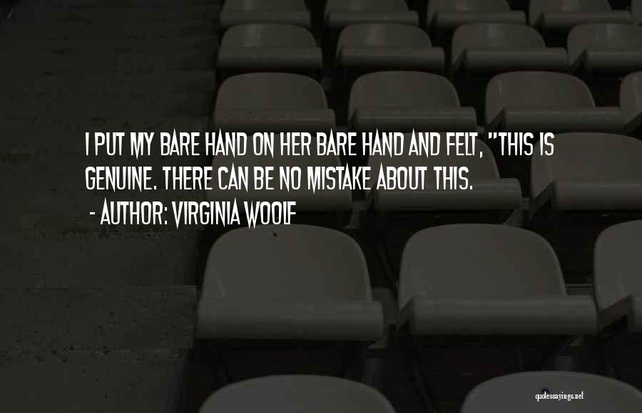 Virginia Woolf Quotes: I Put My Bare Hand On Her Bare Hand And Felt, This Is Genuine. There Can Be No Mistake About