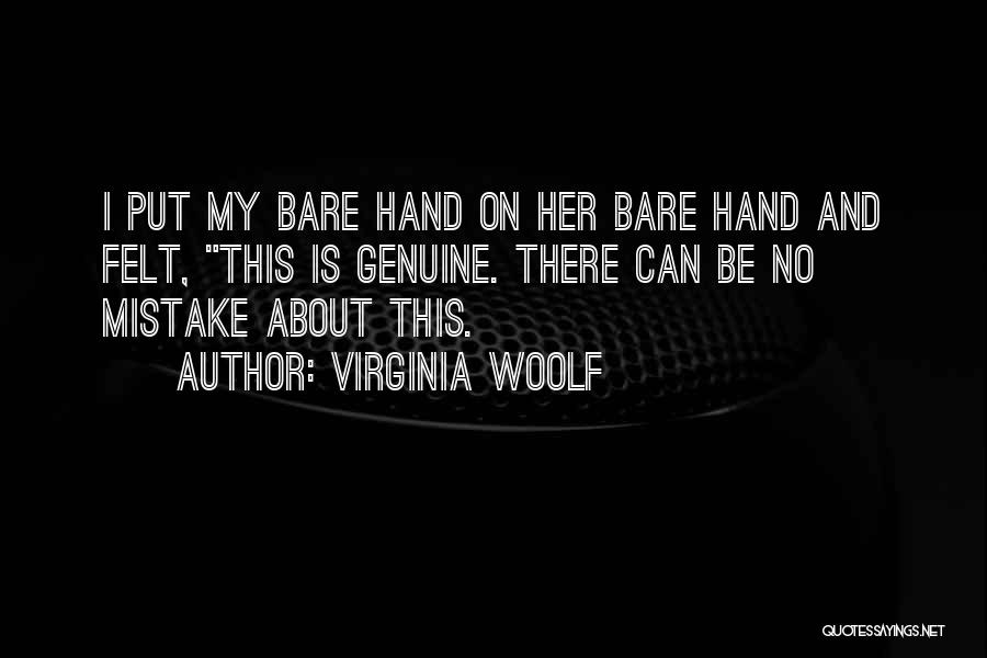 Virginia Woolf Quotes: I Put My Bare Hand On Her Bare Hand And Felt, This Is Genuine. There Can Be No Mistake About