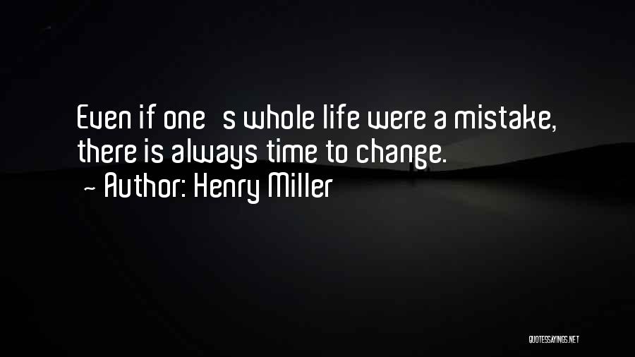 Henry Miller Quotes: Even If One's Whole Life Were A Mistake, There Is Always Time To Change.