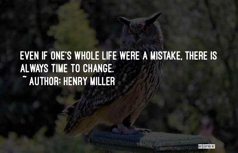 Henry Miller Quotes: Even If One's Whole Life Were A Mistake, There Is Always Time To Change.