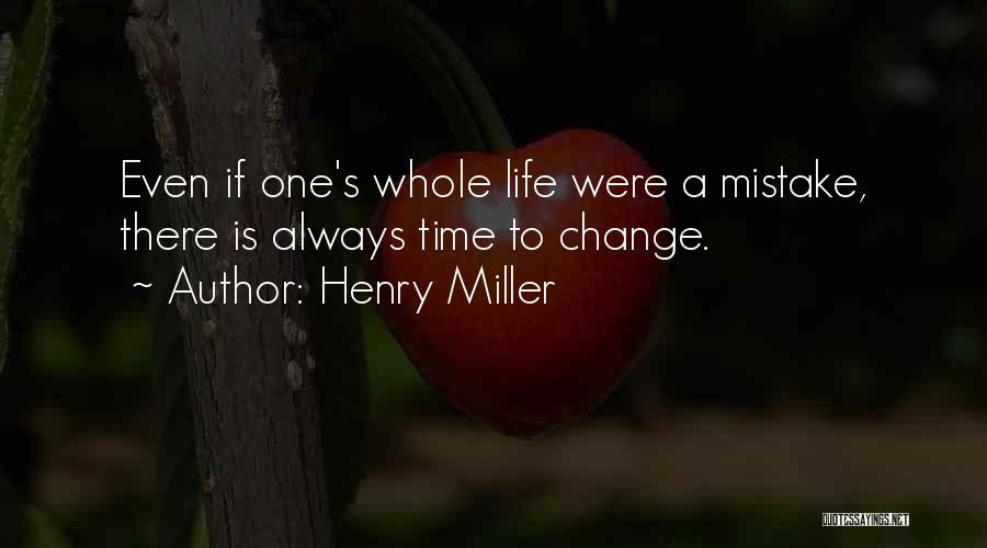 Henry Miller Quotes: Even If One's Whole Life Were A Mistake, There Is Always Time To Change.