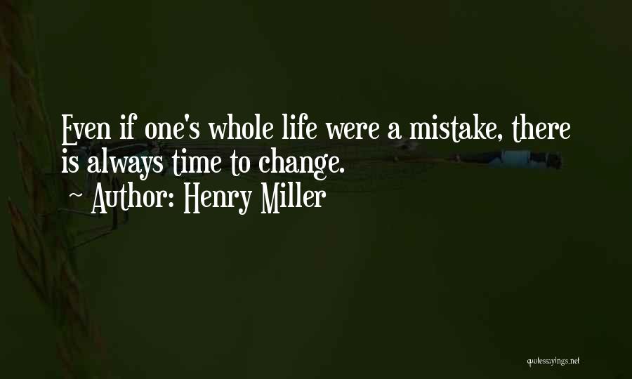 Henry Miller Quotes: Even If One's Whole Life Were A Mistake, There Is Always Time To Change.