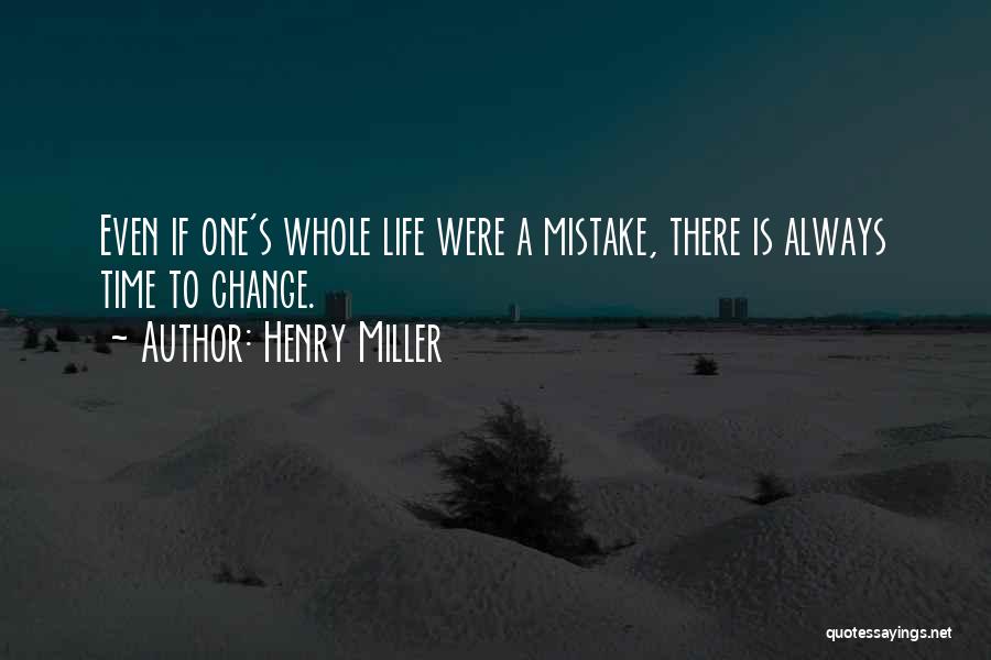 Henry Miller Quotes: Even If One's Whole Life Were A Mistake, There Is Always Time To Change.