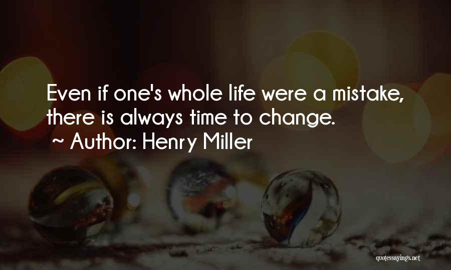 Henry Miller Quotes: Even If One's Whole Life Were A Mistake, There Is Always Time To Change.