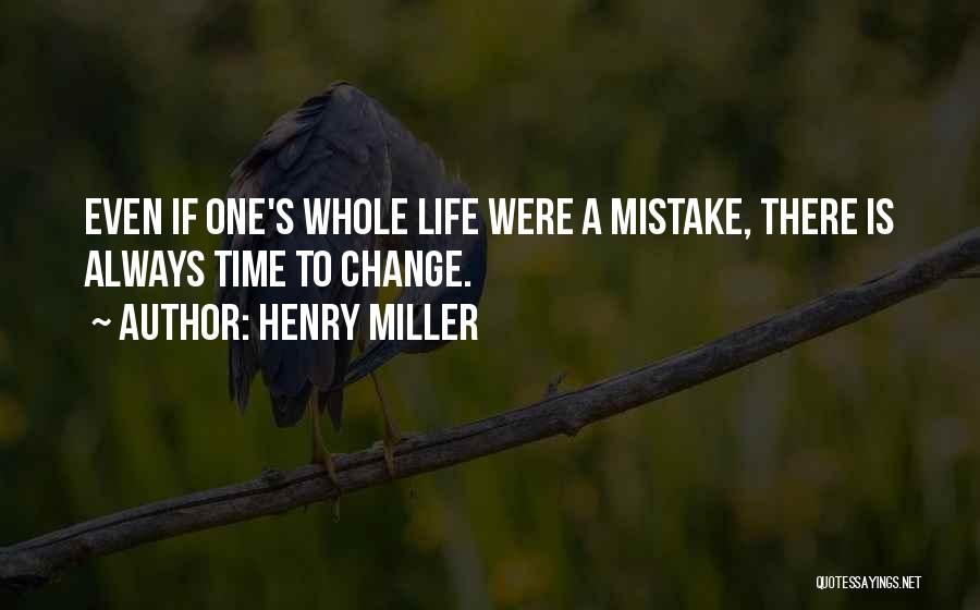 Henry Miller Quotes: Even If One's Whole Life Were A Mistake, There Is Always Time To Change.