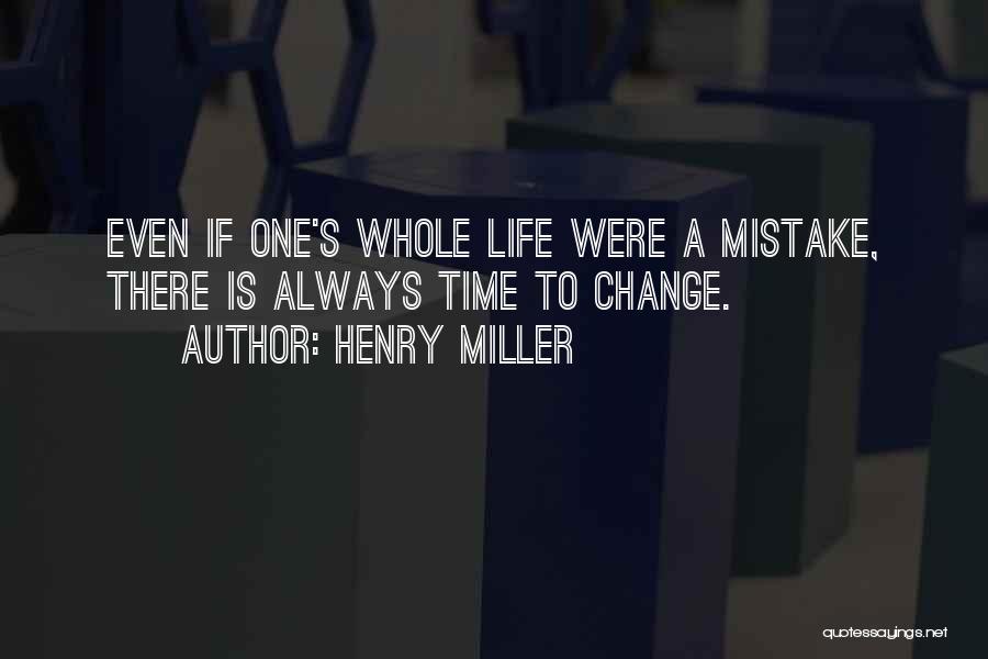 Henry Miller Quotes: Even If One's Whole Life Were A Mistake, There Is Always Time To Change.