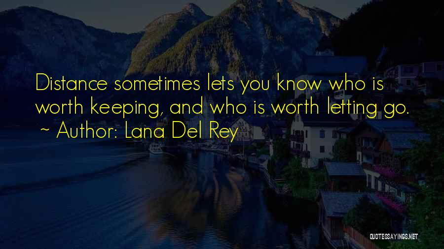 Lana Del Rey Quotes: Distance Sometimes Lets You Know Who Is Worth Keeping, And Who Is Worth Letting Go.
