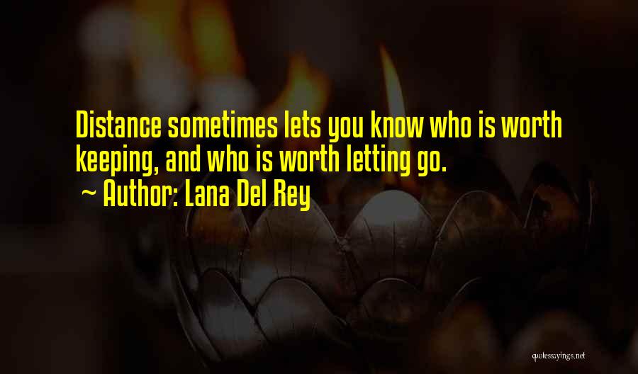 Lana Del Rey Quotes: Distance Sometimes Lets You Know Who Is Worth Keeping, And Who Is Worth Letting Go.