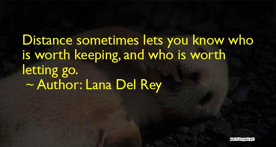 Lana Del Rey Quotes: Distance Sometimes Lets You Know Who Is Worth Keeping, And Who Is Worth Letting Go.