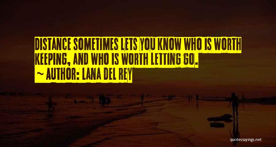 Lana Del Rey Quotes: Distance Sometimes Lets You Know Who Is Worth Keeping, And Who Is Worth Letting Go.