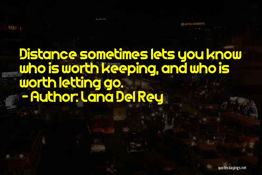 Lana Del Rey Quotes: Distance Sometimes Lets You Know Who Is Worth Keeping, And Who Is Worth Letting Go.