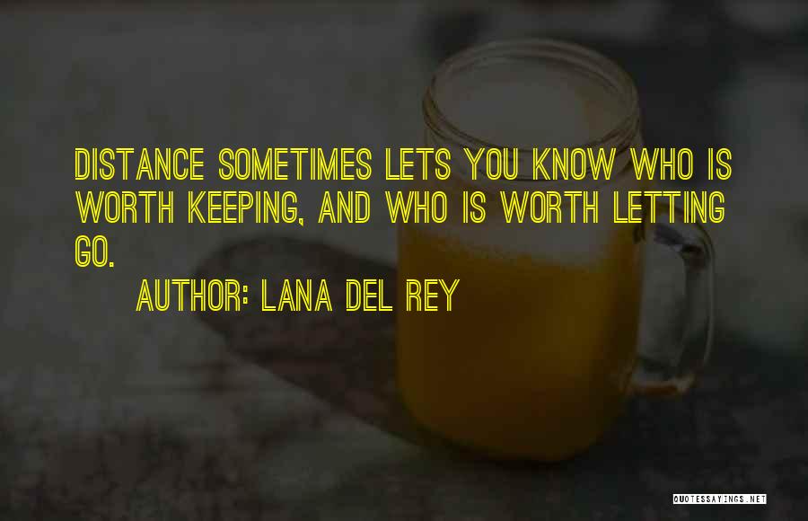 Lana Del Rey Quotes: Distance Sometimes Lets You Know Who Is Worth Keeping, And Who Is Worth Letting Go.
