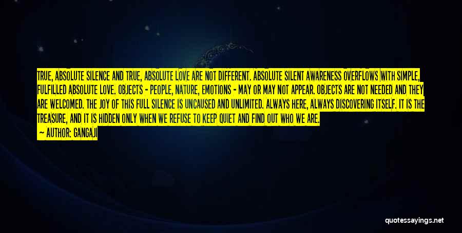 Gangaji Quotes: True, Absolute Silence And True, Absolute Love Are Not Different. Absolute Silent Awareness Overflows With Simple, Fulfilled Absolute Love. Objects