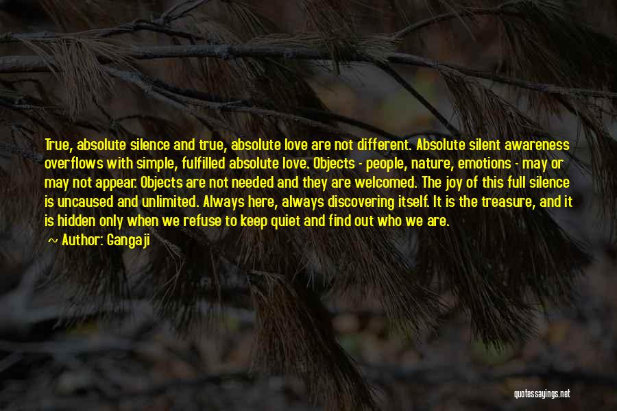 Gangaji Quotes: True, Absolute Silence And True, Absolute Love Are Not Different. Absolute Silent Awareness Overflows With Simple, Fulfilled Absolute Love. Objects