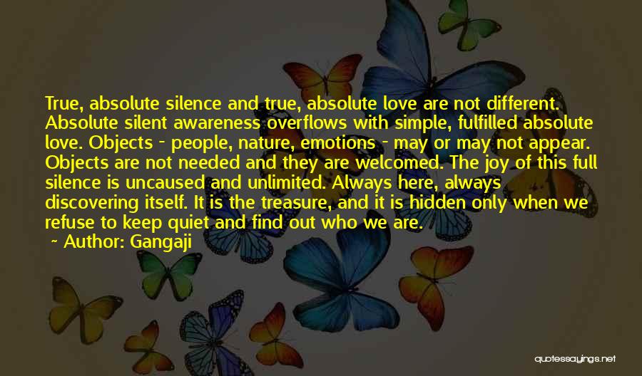 Gangaji Quotes: True, Absolute Silence And True, Absolute Love Are Not Different. Absolute Silent Awareness Overflows With Simple, Fulfilled Absolute Love. Objects