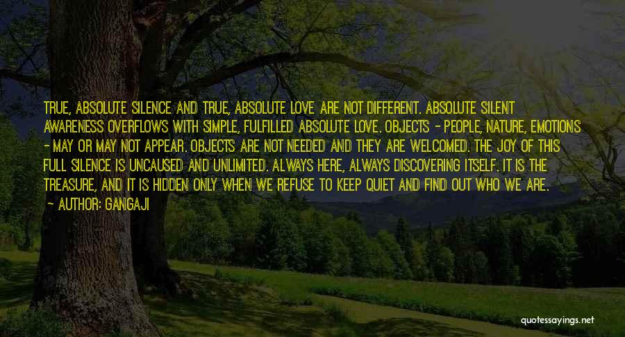Gangaji Quotes: True, Absolute Silence And True, Absolute Love Are Not Different. Absolute Silent Awareness Overflows With Simple, Fulfilled Absolute Love. Objects