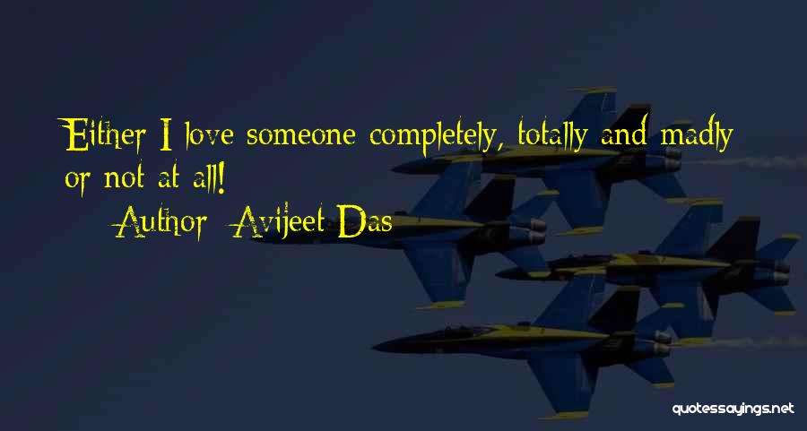 Avijeet Das Quotes: Either I Love Someone Completely, Totally And Madly Or Not At All!