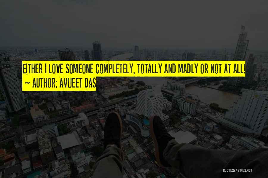 Avijeet Das Quotes: Either I Love Someone Completely, Totally And Madly Or Not At All!