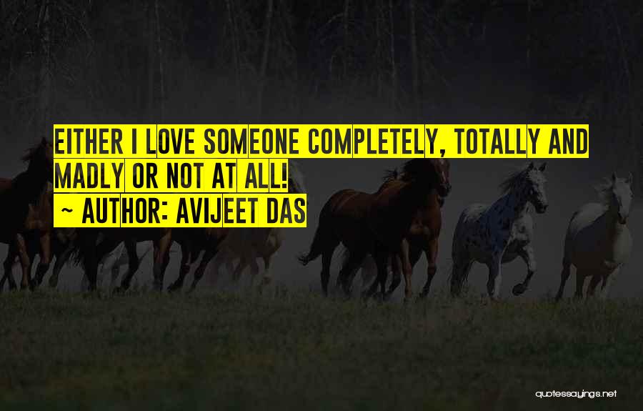 Avijeet Das Quotes: Either I Love Someone Completely, Totally And Madly Or Not At All!
