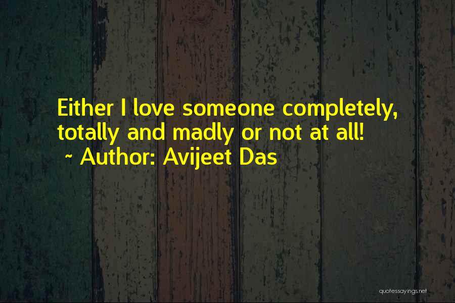 Avijeet Das Quotes: Either I Love Someone Completely, Totally And Madly Or Not At All!