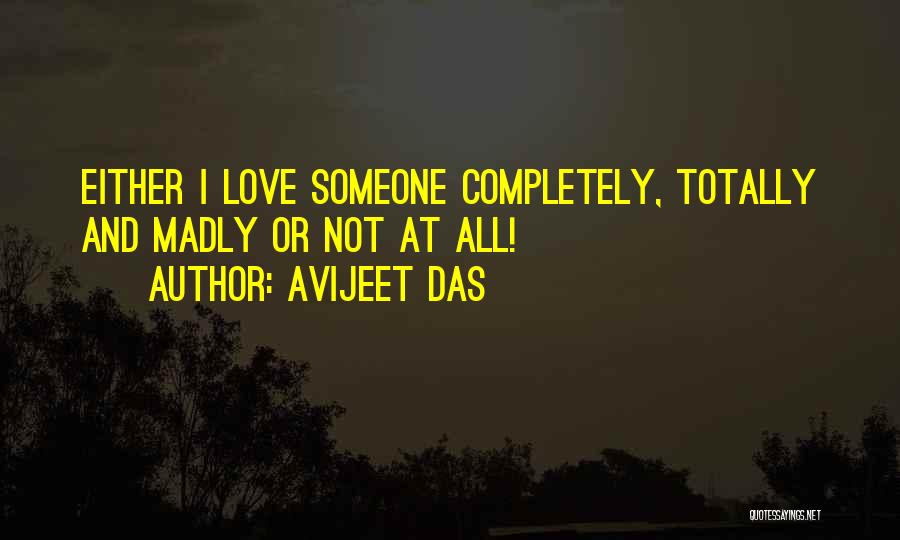 Avijeet Das Quotes: Either I Love Someone Completely, Totally And Madly Or Not At All!