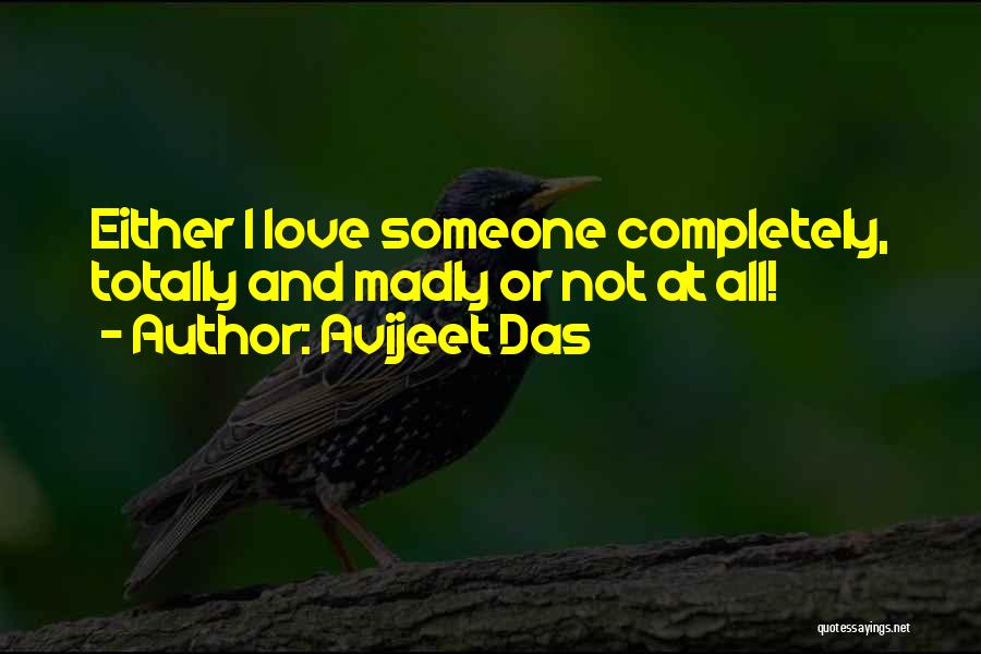 Avijeet Das Quotes: Either I Love Someone Completely, Totally And Madly Or Not At All!