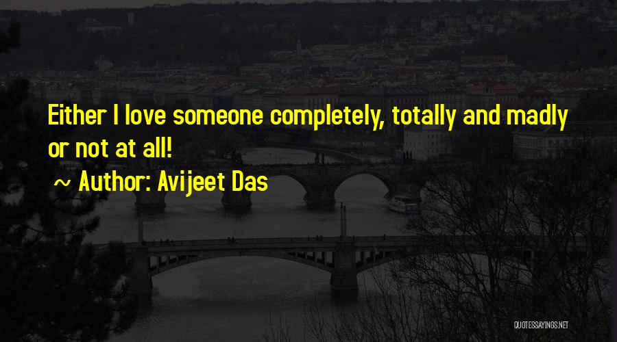 Avijeet Das Quotes: Either I Love Someone Completely, Totally And Madly Or Not At All!
