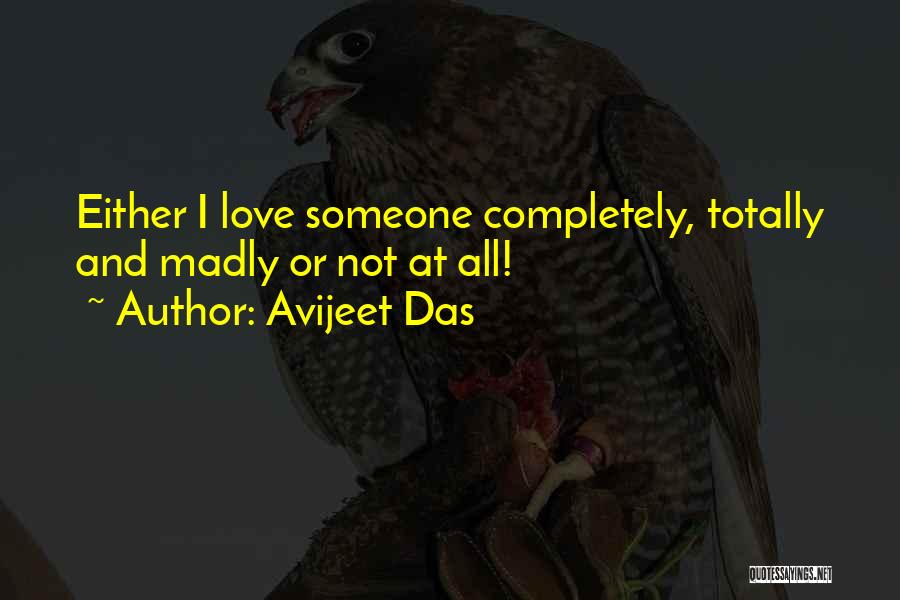 Avijeet Das Quotes: Either I Love Someone Completely, Totally And Madly Or Not At All!