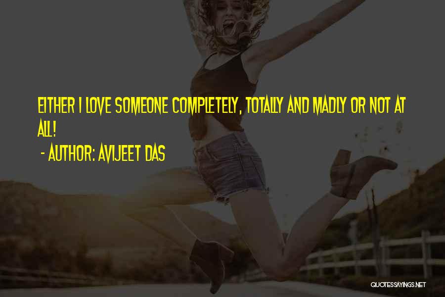 Avijeet Das Quotes: Either I Love Someone Completely, Totally And Madly Or Not At All!