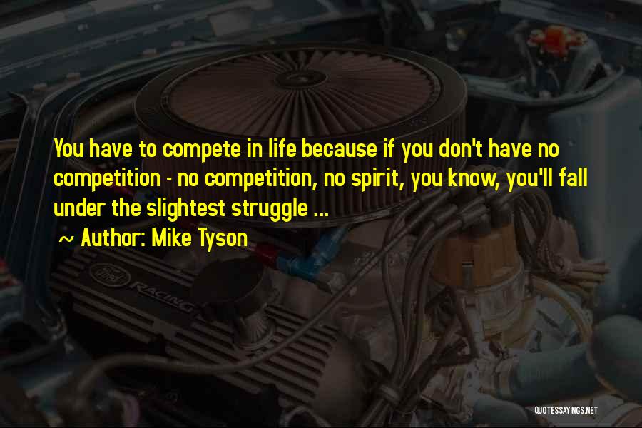 Mike Tyson Quotes: You Have To Compete In Life Because If You Don't Have No Competition - No Competition, No Spirit, You Know,