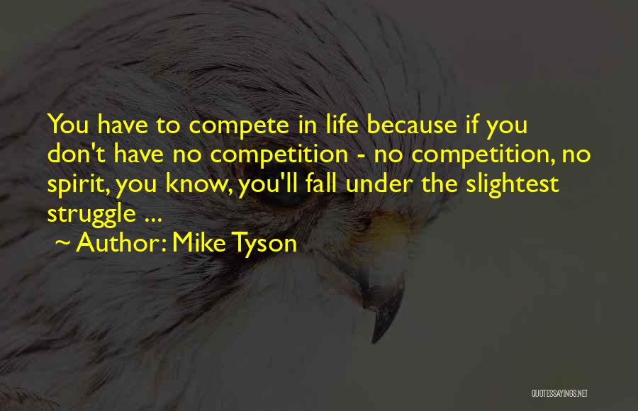 Mike Tyson Quotes: You Have To Compete In Life Because If You Don't Have No Competition - No Competition, No Spirit, You Know,