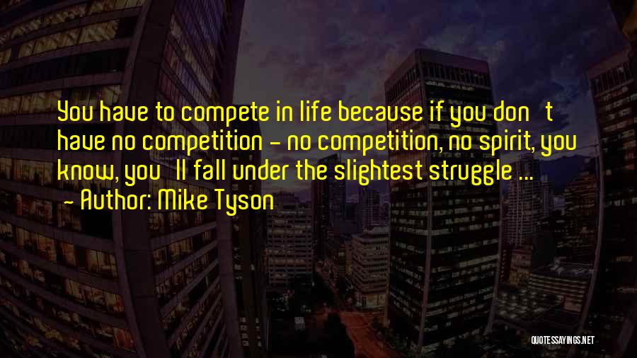 Mike Tyson Quotes: You Have To Compete In Life Because If You Don't Have No Competition - No Competition, No Spirit, You Know,