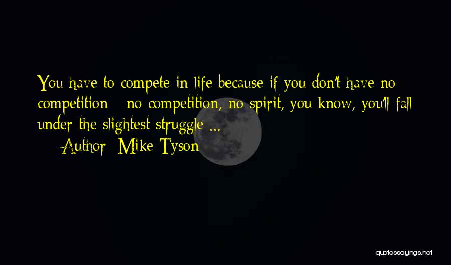 Mike Tyson Quotes: You Have To Compete In Life Because If You Don't Have No Competition - No Competition, No Spirit, You Know,