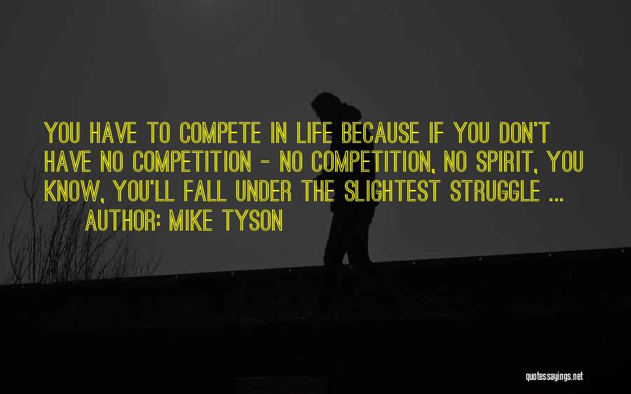 Mike Tyson Quotes: You Have To Compete In Life Because If You Don't Have No Competition - No Competition, No Spirit, You Know,