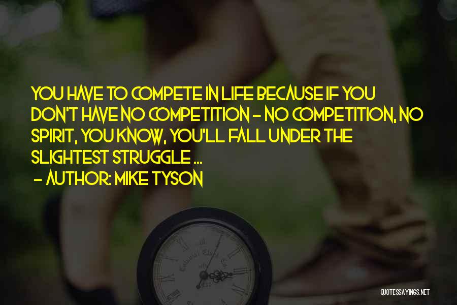 Mike Tyson Quotes: You Have To Compete In Life Because If You Don't Have No Competition - No Competition, No Spirit, You Know,
