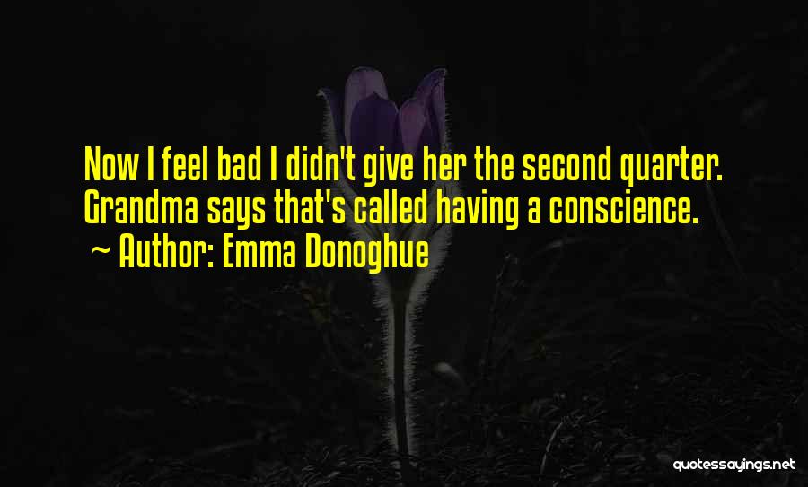 Emma Donoghue Quotes: Now I Feel Bad I Didn't Give Her The Second Quarter. Grandma Says That's Called Having A Conscience.