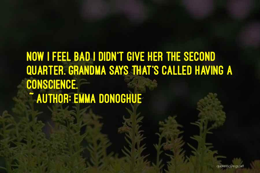 Emma Donoghue Quotes: Now I Feel Bad I Didn't Give Her The Second Quarter. Grandma Says That's Called Having A Conscience.