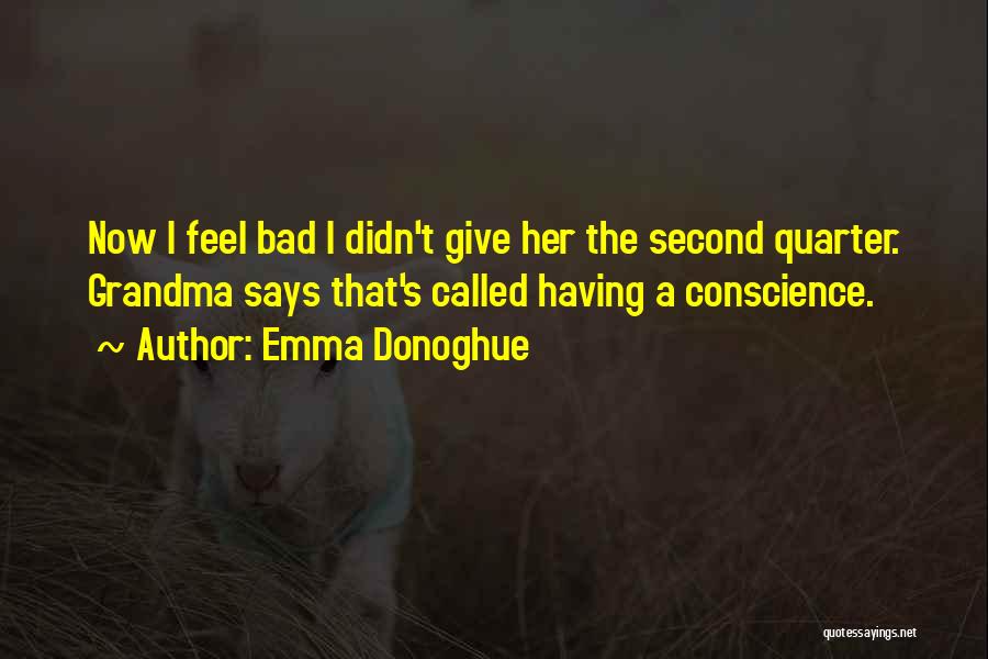 Emma Donoghue Quotes: Now I Feel Bad I Didn't Give Her The Second Quarter. Grandma Says That's Called Having A Conscience.